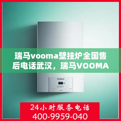 瑞马vooma壁挂炉全国售后电话武汉，瑞马VOOMA壁挂炉武汉售后电话及维修服务全攻略