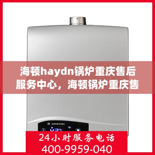 海顿haydn锅炉重庆售后服务中心，海顿锅炉重庆售后服务中心，专业维修与服务的贴心之选