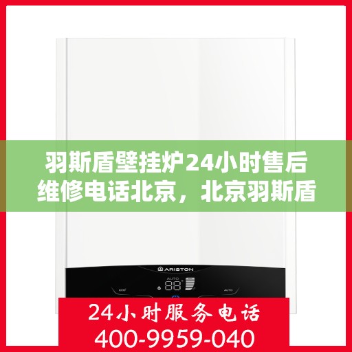 羽斯盾壁挂炉24小时售后维修电话北京，北京羽斯盾壁挂炉全天候售后维修服务热线