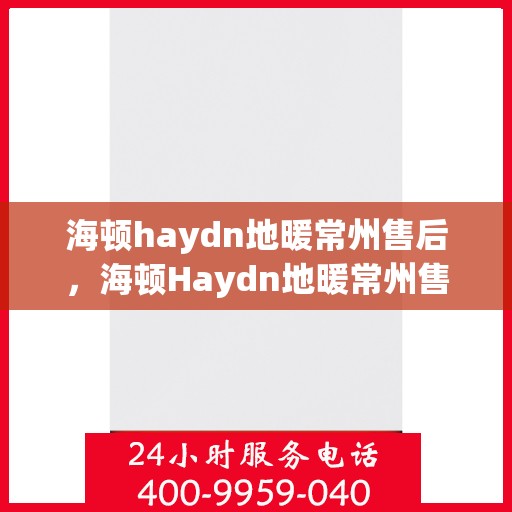 海顿haydn地暖常州售后，海顿Haydn地暖常州售后服务解析