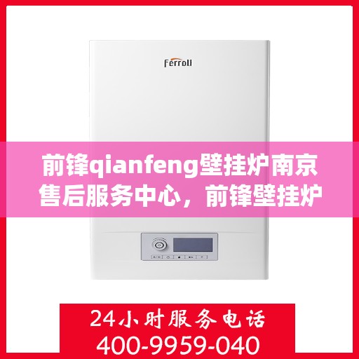 前锋qianfeng壁挂炉南京售后服务中心，前锋壁挂炉南京售后服务中心，专业维修与优质服务
