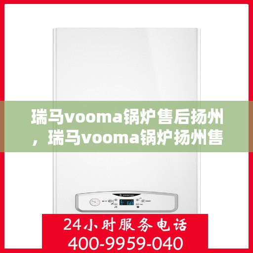 瑞马vooma锅炉售后扬州，瑞马vooma锅炉扬州售后服务中心，专业团队，贴心服务