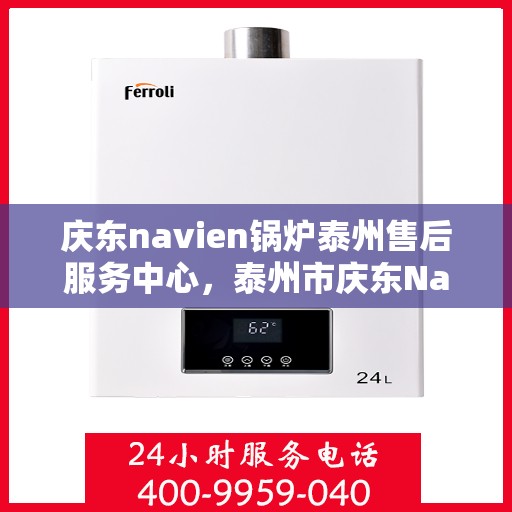 庆东navien锅炉泰州售后服务中心，泰州市庆东Navien锅炉专业售后服务中心