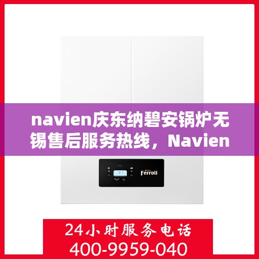 navien庆东纳碧安锅炉无锡售后服务热线，Navien庆东纳碧安锅炉无锡售后服务热线，专业团队为您提供全方位支持