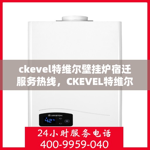 ckevel特维尔壁挂炉宿迁服务热线，CKEVEL特维尔壁挂炉宿迁专业维修服务热线