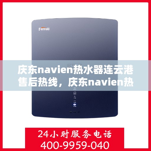 庆东navien热水器连云港售后热线，庆东navien热水器连云港售后服务热线及支持全解析