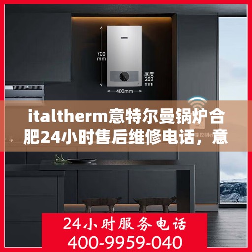 italtherm意特尔曼锅炉合肥24小时售后维修电话，意特尔曼锅炉合肥全天候售后维修服务热线