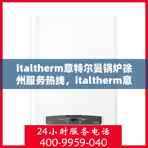 italtherm意特尔曼锅炉徐州服务热线，italtherm意特尔曼锅炉徐州服务热线，专业团队，贴心服务