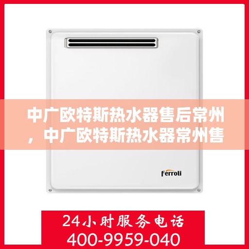 中广欧特斯热水器售后常州，中广欧特斯热水器常州售后服务解析