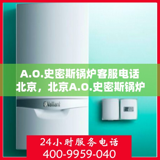 A.O.史密斯锅炉客服电话北京，北京A.O.史密斯锅炉官方客服热线