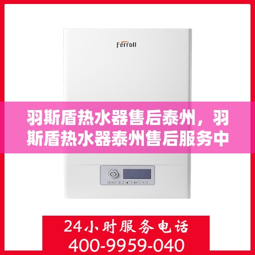 羽斯盾热水器售后泰州，羽斯盾热水器泰州售后服务中心专业服务介绍