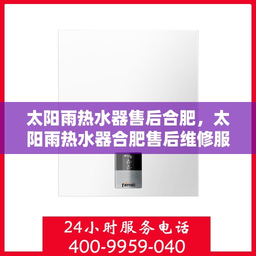太阳雨热水器售后合肥，太阳雨热水器合肥售后维修服务解析