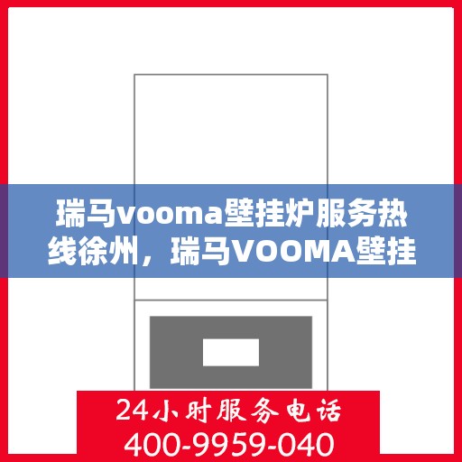 瑞马vooma壁挂炉服务热线徐州，瑞马VOOMA壁挂炉徐州服务热线，专业团队，温暖您的生活