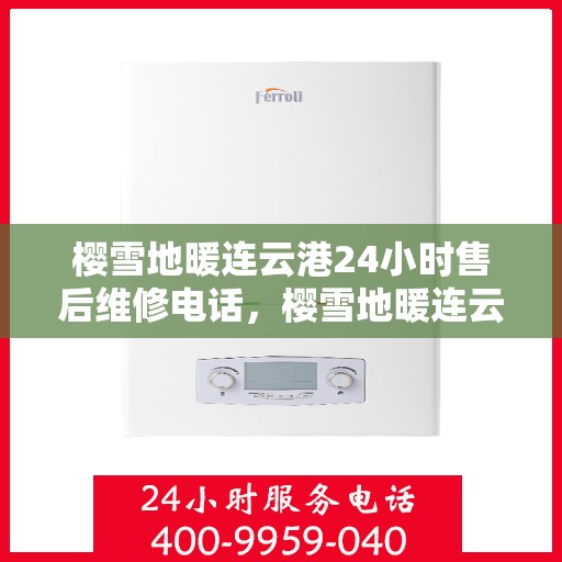 樱雪地暖连云港24小时售后维修电话，樱雪地暖连云港，全天候售后维修服务热线