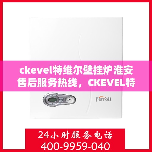 ckevel特维尔壁挂炉淮安售后服务热线，CKEVEL特维尔壁挂炉淮安售后服务热线，专业团队，贴心服务