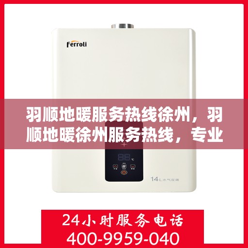 羽顺地暖服务热线徐州，羽顺地暖徐州服务热线，专业温暖您的生活