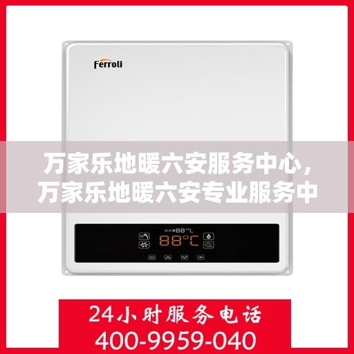万家乐地暖六安服务中心，万家乐地暖六安专业服务中心，温暖从这里开始