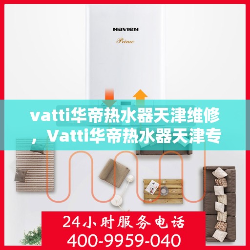 vatti华帝热水器天津维修，Vatti华帝热水器天津专业维修服务