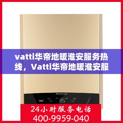 vatti华帝地暖淮安服务热线，Vatti华帝地暖淮安服务热线，专业温暖，一触即达