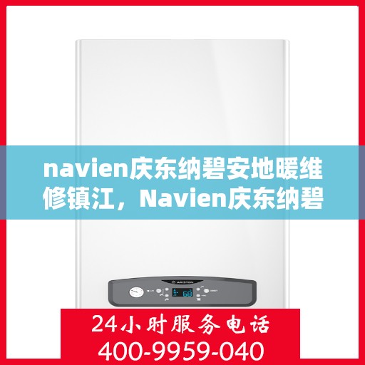 navien庆东纳碧安地暖维修镇江，Navien庆东纳碧安地暖镇江专业维修服务