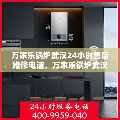 万家乐锅炉武汉24小时售后维修电话，万家乐锅炉武汉全天候售后维修服务热线