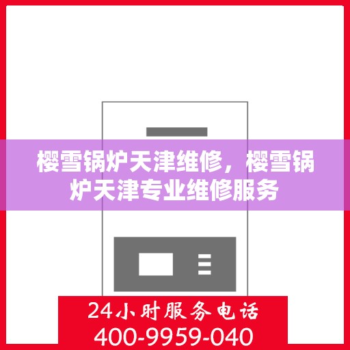 樱雪锅炉天津维修，樱雪锅炉天津专业维修服务
