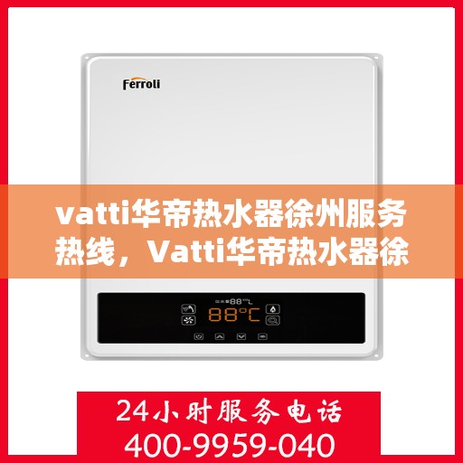 vatti华帝热水器徐州服务热线，Vatti华帝热水器徐州服务热线，专业售后，温暖您的生活