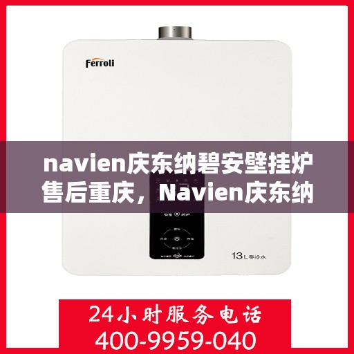 navien庆东纳碧安壁挂炉售后重庆，Navien庆东纳碧安壁挂炉重庆售后服务中心，专业团队，贴心服务