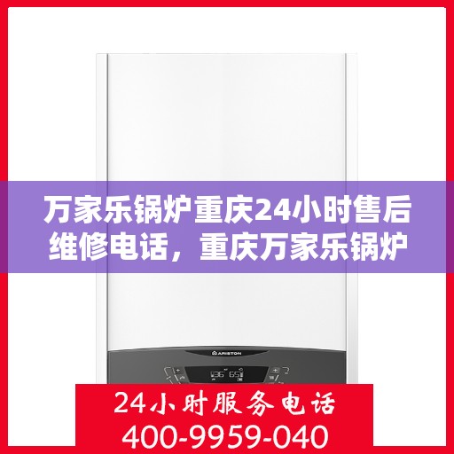 万家乐锅炉重庆24小时售后维修电话，重庆万家乐锅炉全天候售后维修服务热线