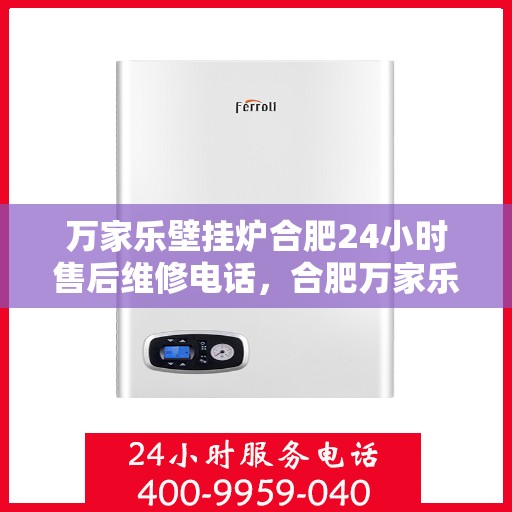 万家乐壁挂炉合肥24小时售后维修电话，合肥万家乐壁挂炉全天候售后维修服务热线