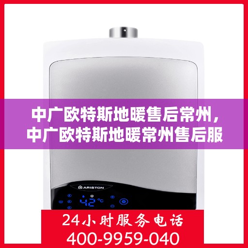 中广欧特斯地暖售后常州，中广欧特斯地暖常州售后服务详解
