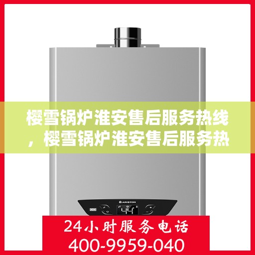 樱雪锅炉淮安售后服务热线，樱雪锅炉淮安售后服务热线，专业团队为您提供全方位服务