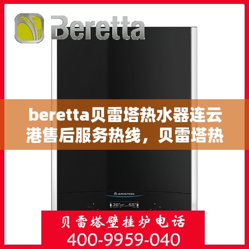 beretta贝雷塔热水器连云港售后服务热线，贝雷塔热水器连云港售后服务热线，专业团队为您提供全方位服务支持