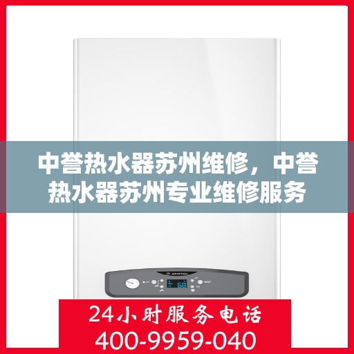 中誉热水器苏州维修，中誉热水器苏州专业维修服务