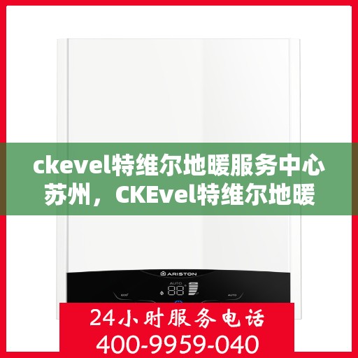 ckevel特维尔地暖服务中心苏州，CKEvel特维尔地暖苏州服务中心，专业温暖您的生活