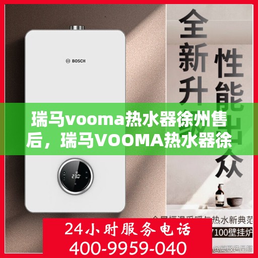 瑞马vooma热水器徐州售后，瑞马VOOMA热水器徐州售后服务中心，专业团队，贴心服务