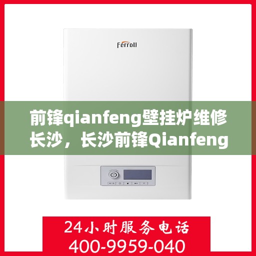 前锋qianfeng壁挂炉维修长沙，长沙前锋Qianfeng壁挂炉专业维修服务