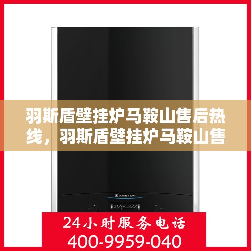 羽斯盾壁挂炉马鞍山售后热线，羽斯盾壁挂炉马鞍山售后热线，专业服务，温暖您的生活