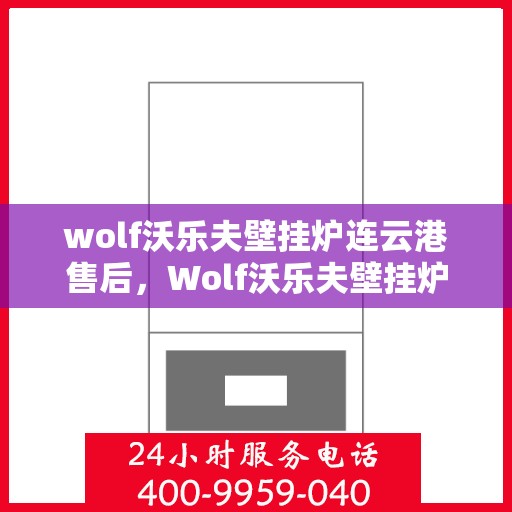wolf沃乐夫壁挂炉连云港售后，Wolf沃乐夫壁挂炉连云港专业售后服务指南