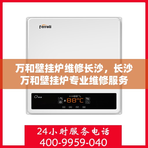 万和壁挂炉维修长沙，长沙万和壁挂炉专业维修服务