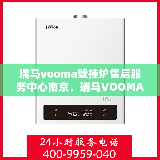瑞马vooma壁挂炉售后服务中心南京，瑞马VOOMA壁挂炉南京售后服务中心，专业维修与贴心服务