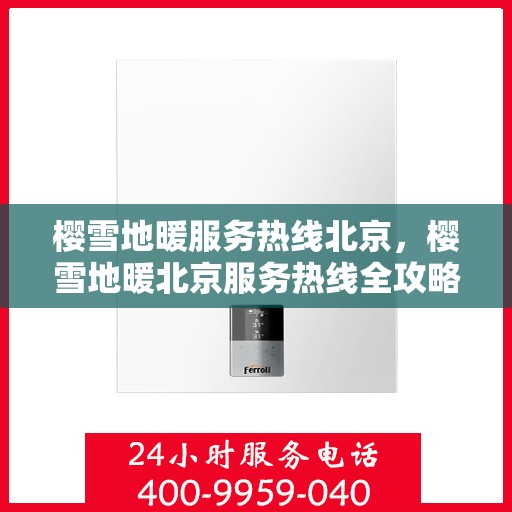 樱雪地暖服务热线北京，樱雪地暖北京服务热线全攻略，舒适生活从此开始