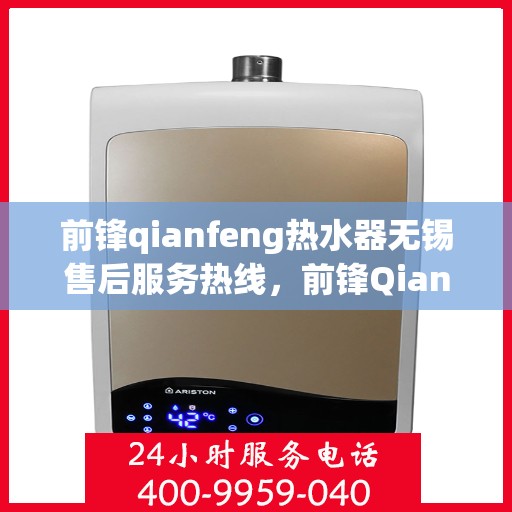 前锋qianfeng热水器无锡售后服务热线，前锋Qianfeng热水器无锡售后热线，专业服务，贴心保障