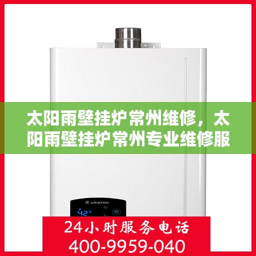 太阳雨壁挂炉常州维修，太阳雨壁挂炉常州专业维修服务