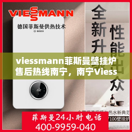 viessmann菲斯曼壁挂炉售后热线南宁，南宁Viessmann菲斯曼壁挂炉售后热线及维修服务全解析