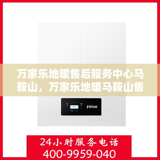 万家乐地暖售后服务中心马鞍山，万家乐地暖马鞍山售后服务中心，专业维修，贴心服务