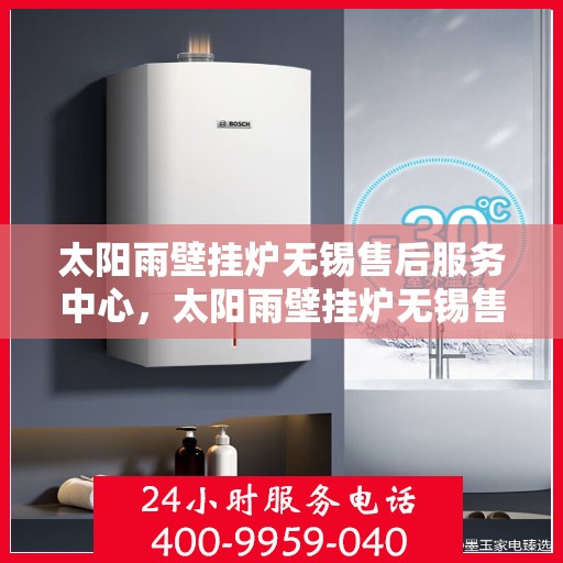 太阳雨壁挂炉无锡售后服务中心，太阳雨壁挂炉无锡售后服务中心，专业维修，贴心服务