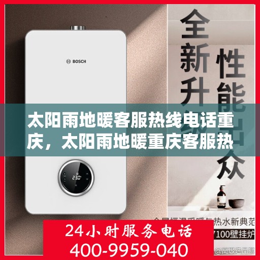 太阳雨地暖客服热线电话重庆，太阳雨地暖重庆客服热线电话全攻略