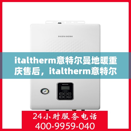 italtherm意特尔曼地暖重庆售后，italtherm意特尔曼地暖重庆售后服务中心，专业品质，贴心服务
