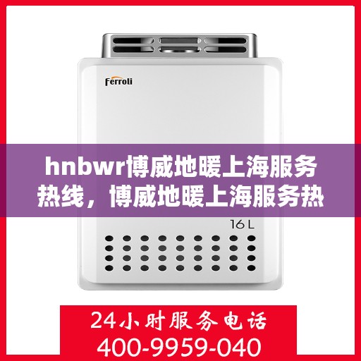 hnbwr博威地暖上海服务热线，博威地暖上海服务热线，专业解决您的温暖需求